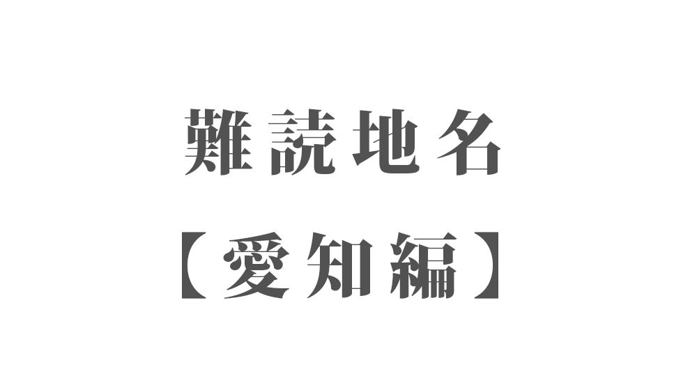 難読地名【愛知編】78種類 一覧｜難読漢字のカッコいい地名・珍しい地名