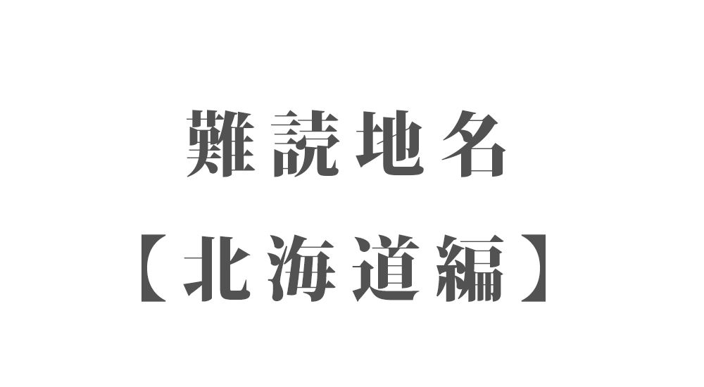 難読地名【北海道編】142種類 一覧｜難読漢字のカッコいい地名・珍しい地名