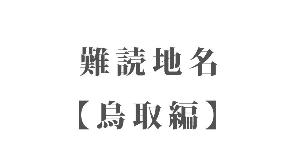 難読地名【鳥取編】169種類 一覧｜難読漢字のカッコいい地名・珍しい地名